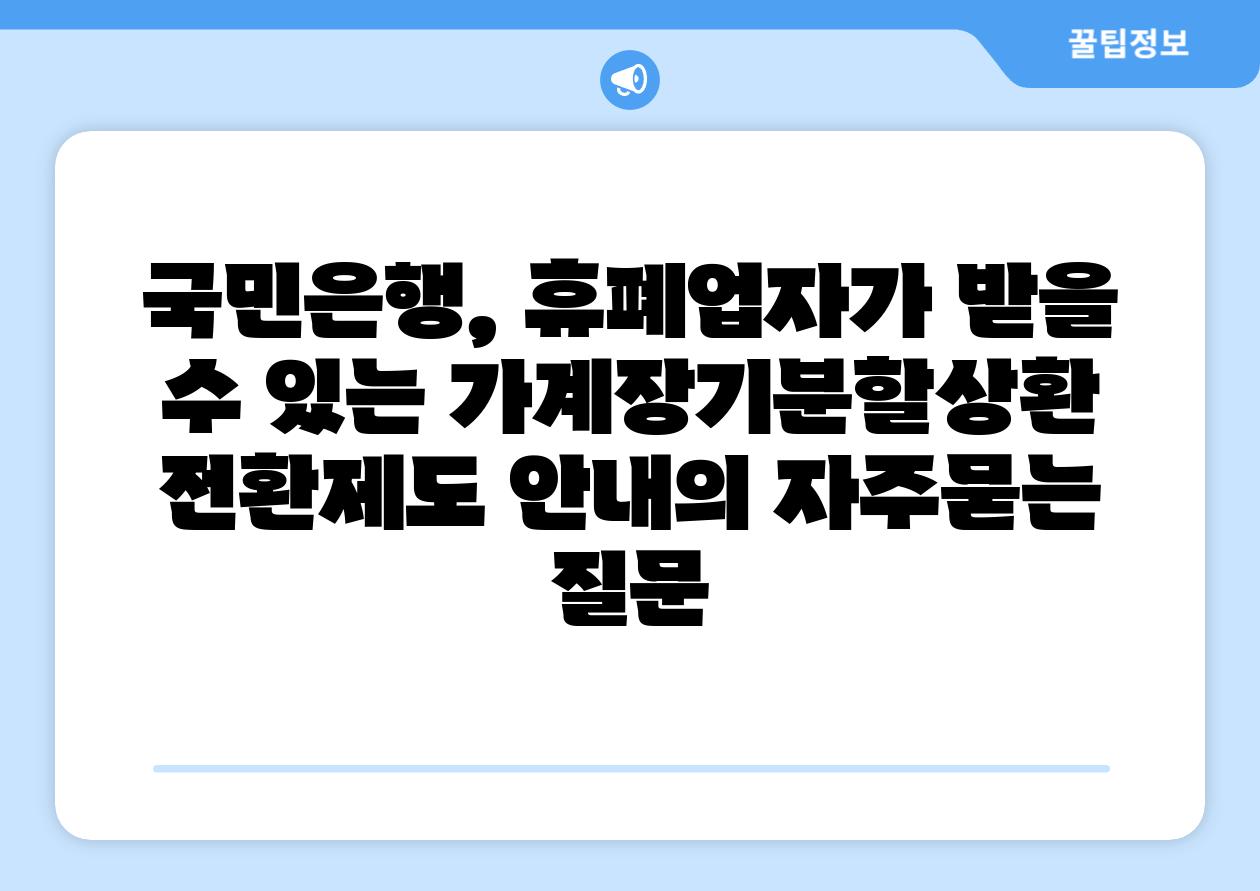['국민은행, 휴폐업자가 받을 수 있는 가계장기분할상환 전환제도 안내']