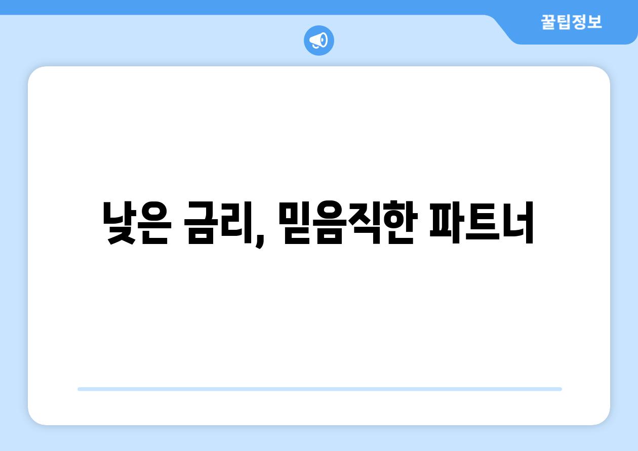 낮은 금리, 믿음직한 파트너