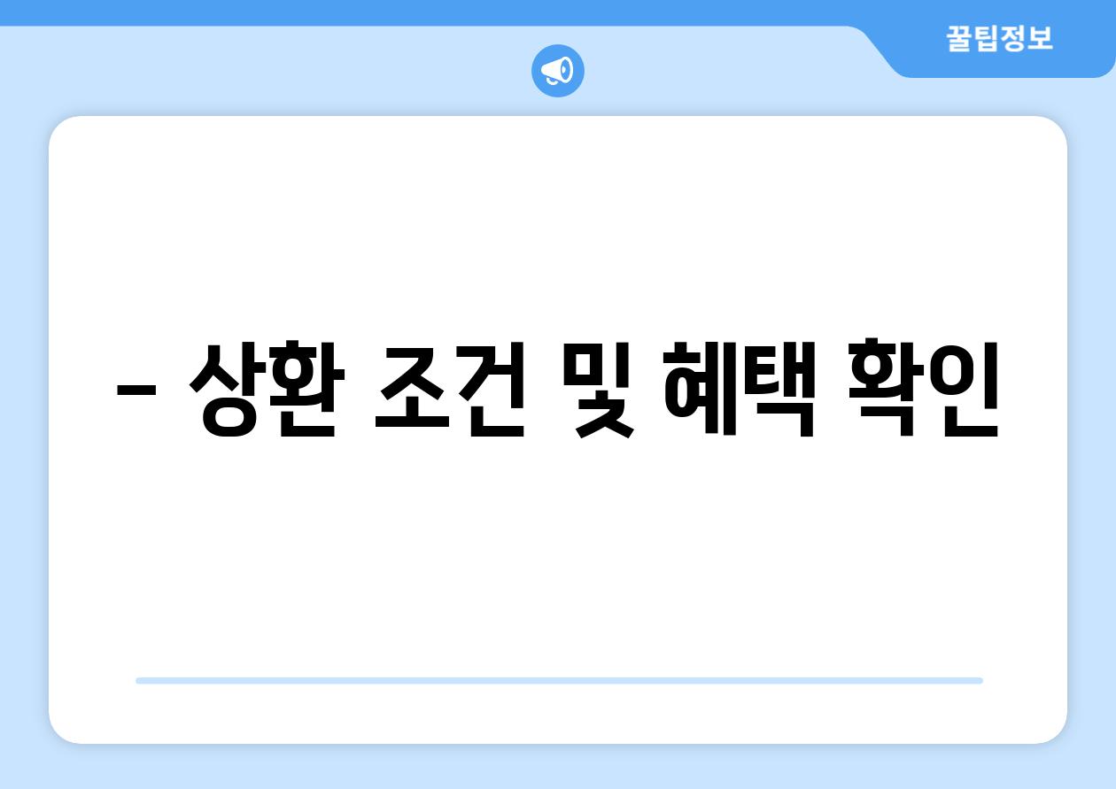 - 상환 조건 및 혜택 확인