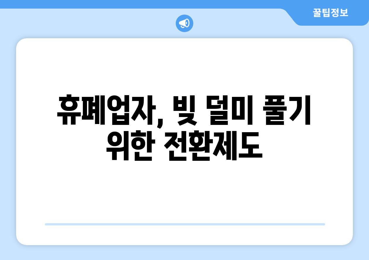 휴폐업자, 빚 덜미 풀기 위한 전환제도