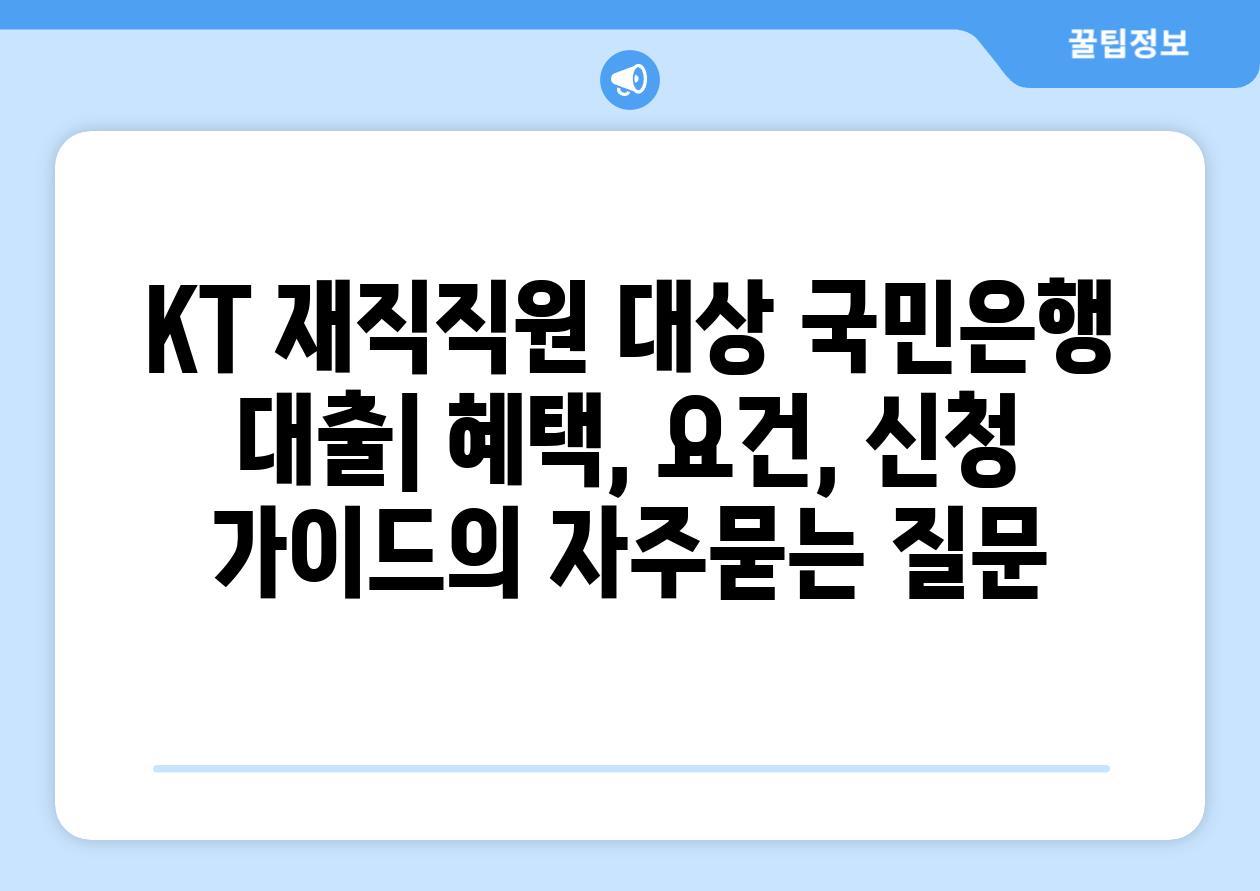 ['KT 재직직원 대상 국민은행 대출| 혜택, 요건, 신청 가이드']