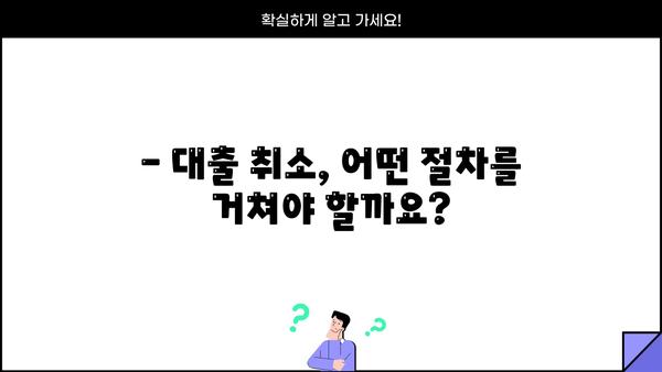 대출 취소, 어떻게 해야 할까요? | 대출 취소 방법, 절차, 주의사항, 해결 팁