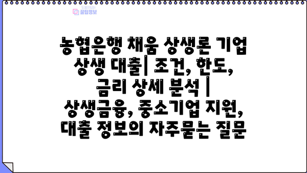 농협은행 채움 상생론 기업 상생 대출| 조건, 한도, 금리 상세 분석 | 상생금융, 중소기업 지원, 대출 정보
