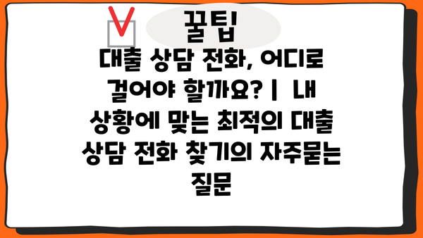 대출 상담 전화, 어디로 걸어야 할까요? |  내 상황에 맞는 최적의 대출 상담 전화 찾기