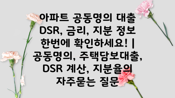 아파트 공동명의 대출 DSR, 금리, 지분 정보 한번에 확인하세요! | 공동명의, 주택담보대출, DSR 계산, 지분율