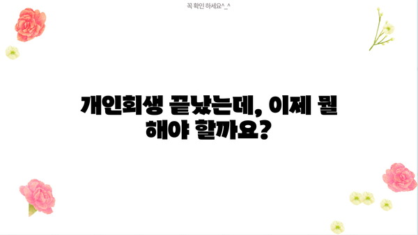 개인회생 종료 후, 궁금한 모든 것! 절차부터 팁까지 완벽 가이드 | 개인회생, 면책, 채무, 재산, 신용