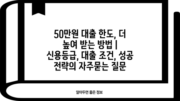 50만원 대출 한도, 더 높여 받는 방법 | 신용등급, 대출 조건, 성공 전략