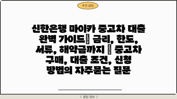 신한은행 마이카 중고차 대출 완벽 가이드| 금리, 한도, 서류, 해약금까지 | 중고차 구매, 대출 조건, 신청 방법