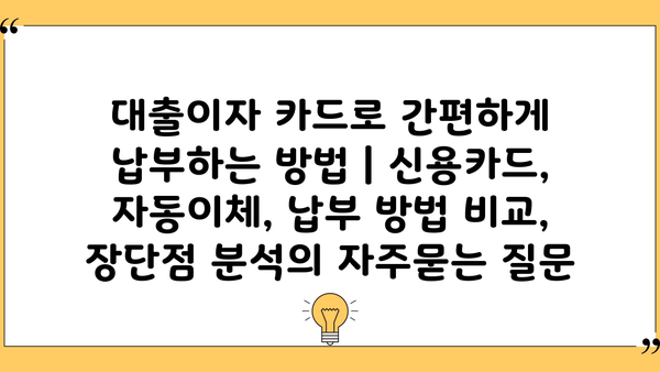 대출이자 카드로 간편하게 납부하는 방법 | 신용카드, 자동이체, 납부 방법 비교, 장단점 분석