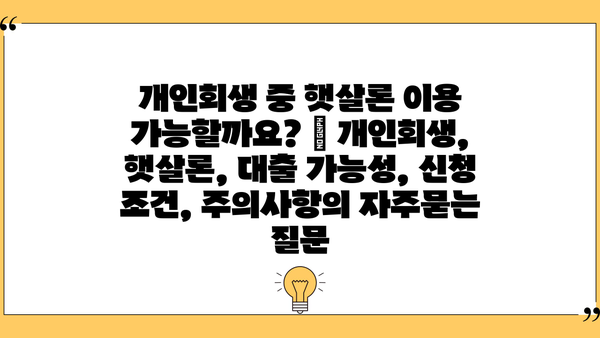 개인회생 중 햇살론 이용 가능할까요? | 개인회생, 햇살론, 대출 가능성, 신청 조건, 주의사항