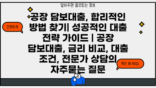 공장 담보대출, 합리적인 방법 찾기| 성공적인 대출 전략 가이드 | 공장 담보대출, 금리 비교, 대출 조건, 전문가 상담