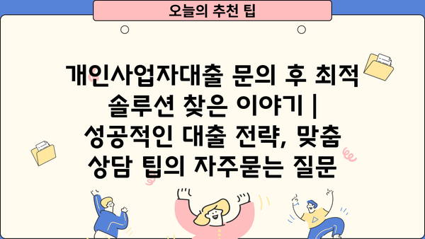 개인사업자대출 문의 후 최적 솔루션 찾은 이야기 | 성공적인 대출 전략, 맞춤 상담 팁