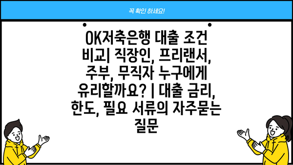 OK저축은행 대출 조건 비교| 직장인, 프리랜서, 주부, 무직자 누구에게 유리할까요? | 대출 금리, 한도, 필요 서류