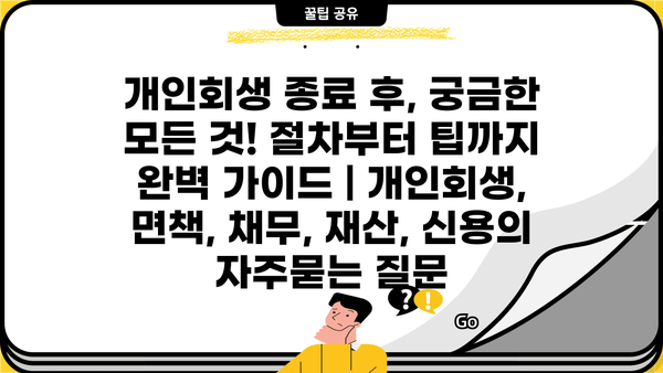 개인회생 종료 후, 궁금한 모든 것! 절차부터 팁까지 완벽 가이드 | 개인회생, 면책, 채무, 재산, 신용