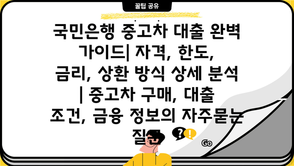 국민은행 중고차 대출 완벽 가이드| 자격, 한도, 금리, 상환 방식 상세 분석 | 중고차 구매, 대출 조건, 금융 정보
