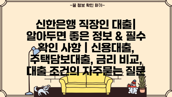 신한은행 직장인 대출| 알아두면 좋은 정보 & 필수 확인 사항 | 신용대출, 주택담보대출, 금리 비교, 대출 조건
