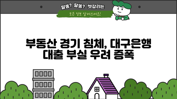 대구은행, 대기업 대출 러시 속 부실 채권 우려 | 지방은행, 부동산 경기, 금융 리스크