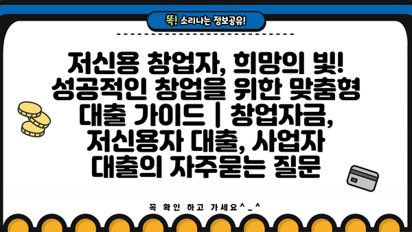 저신용 창업자, 희망의 빛! 성공적인 창업을 위한 맞춤형 대출 가이드 | 창업자금, 저신용자 대출, 사업자 대출