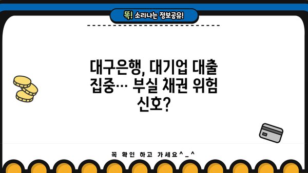 대구은행, 대기업 대출 러시 속 부실 채권 우려 | 지방은행, 부동산 경기, 금융 리스크