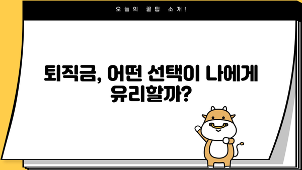 퇴직금 일시금 vs 퇴직연금| 나에게 맞는 선택은? | 퇴직금, 연금, 비교, 장단점, 노후 준비