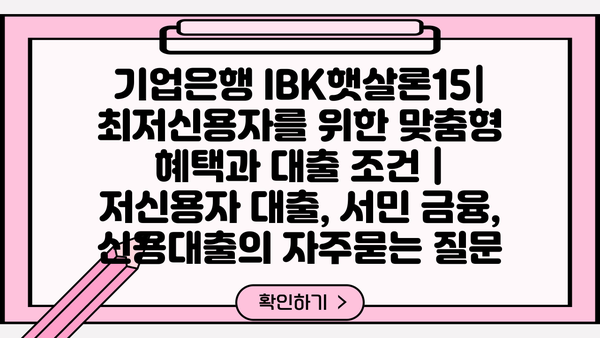 기업은행 IBK햇살론15| 최저신용자를 위한 맞춤형 혜택과 대출 조건 | 저신용자 대출, 서민 금융, 신용대출