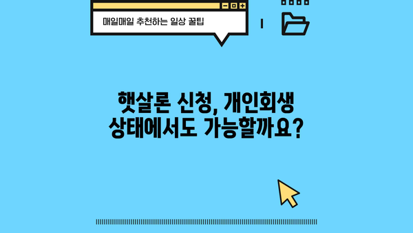 개인회생 중 햇살론 이용 가능할까요? | 개인회생, 햇살론, 대출 가능성, 신청 조건, 주의사항