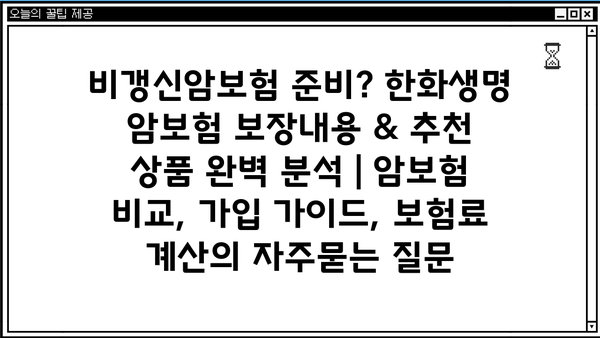 비갱신암보험 준비? 한화생명 암보험 보장내용 & 추천 상품 완벽 분석 | 암보험 비교, 가입 가이드, 보험료 계산