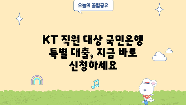 KT 재직 직원만을 위한 특별 혜택! 국민은행 특별 대출 상품 상세 분석 및 신청 가이드 | 국민은행, KT, 대출, 금융 혜택, 신청 방법