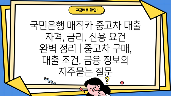 국민은행 매직카 중고차 대출 자격, 금리, 신용 요건 완벽 정리 | 중고차 구매, 대출 조건, 금융 정보