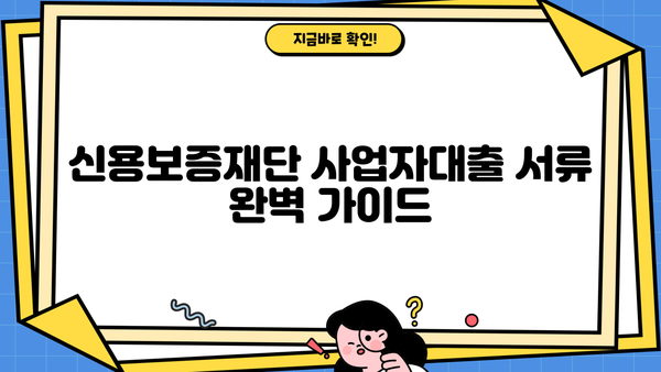 신용보증재단 사업자대출 서류 완벽 가이드 | 필수 서류, 준비 방법, 성공 전략