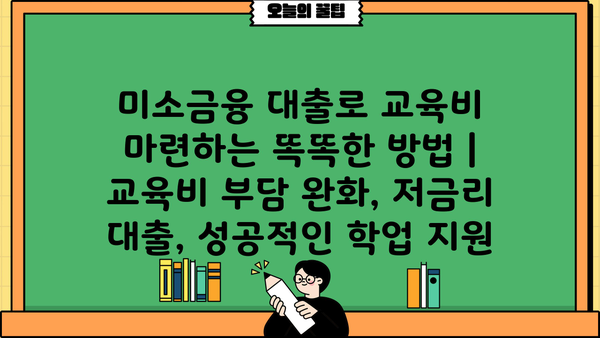 미소금융 대출로 교육비 마련하는 똑똑한 방법 | 교육비 부담 완화, 저금리 대출, 성공적인 학업 지원