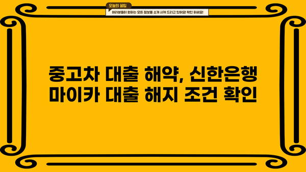 신한은행 마이카 중고차 대출 완벽 가이드| 금리, 한도, 서류, 해약금까지 | 중고차 구매, 대출 조건, 신청 방법