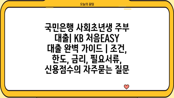 국민은행 사회초년생 주부 대출| KB 처음EASY 대출 완벽 가이드 | 조건, 한도, 금리, 필요서류, 신용점수