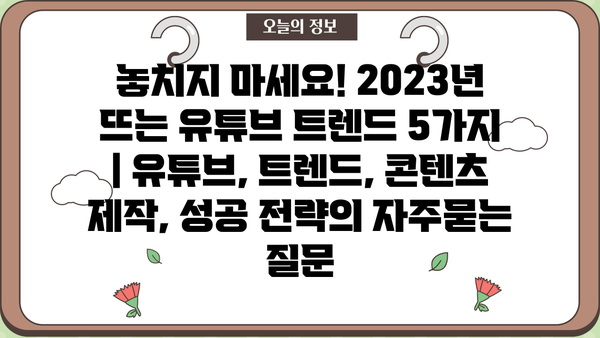 놓치지 마세요! 2023년 뜨는 유튜브 트렌드 5가지 | 유튜브, 트렌드, 콘텐츠 제작, 성공 전략