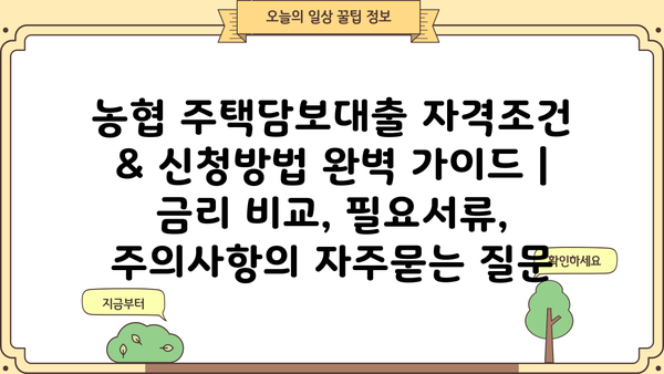 농협 주택담보대출 자격조건 & 신청방법 완벽 가이드 | 금리 비교, 필요서류, 주의사항