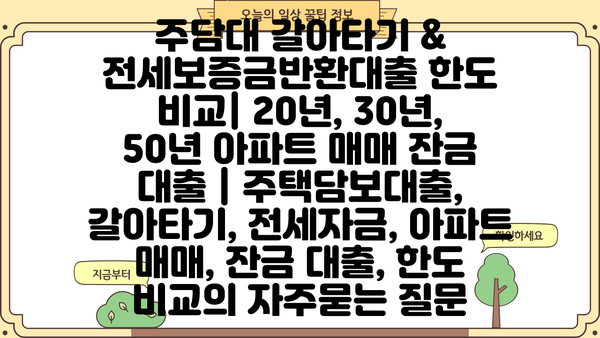 주담대 갈아타기 & 전세보증금반환대출 한도 비교| 20년, 30년, 50년 아파트 매매 잔금 대출 | 주택담보대출, 갈아타기, 전세자금, 아파트 매매, 잔금 대출, 한도 비교