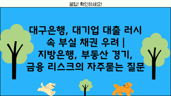 대구은행, 대기업 대출 러시 속 부실 채권 우려 | 지방은행, 부동산 경기, 금융 리스크