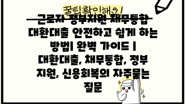 근로자 정부지원 채무통합 대환대출 안전하고 쉽게 하는 방법| 완벽 가이드 |  대환대출, 채무통합, 정부 지원, 신용회복