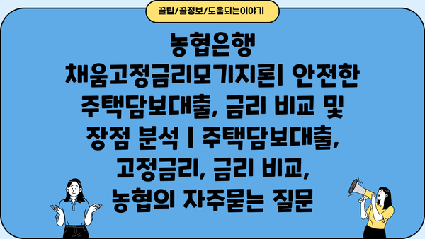 농협은행 채움고정금리모기지론| 안전한 주택담보대출, 금리 비교 및 장점 분석 | 주택담보대출, 고정금리, 금리 비교, 농협