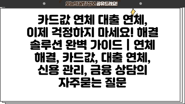 카드값 연체 대출 연체, 이제 걱정하지 마세요! 해결 솔루션 완벽 가이드 | 연체 해결, 카드값, 대출 연체, 신용 관리, 금융 상담