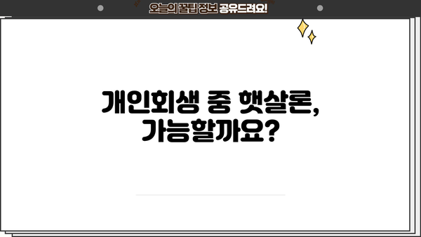 개인회생 중 햇살론 이용 가능할까요? | 개인회생, 햇살론, 대출 가능성, 신청 조건, 주의사항