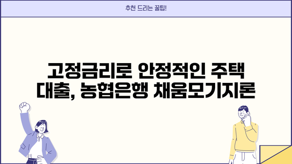 농협은행 채움고정금리모기지론| 안전한 주택담보대출, 금리 비교 및 장점 분석 | 주택담보대출, 고정금리, 금리 비교, 농협