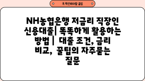 NH농협은행 저금리 직장인 신용대출| 똑똑하게 활용하는 방법 |  대출 조건, 금리 비교,  꿀팁