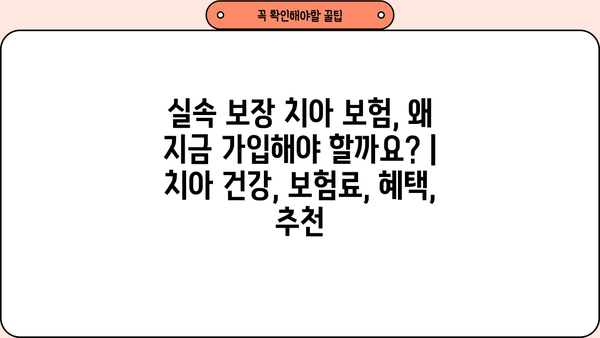 실속 보장 치아 보험, 왜 지금 가입해야 할까요? | 치아 건강, 보험료, 혜택, 추천