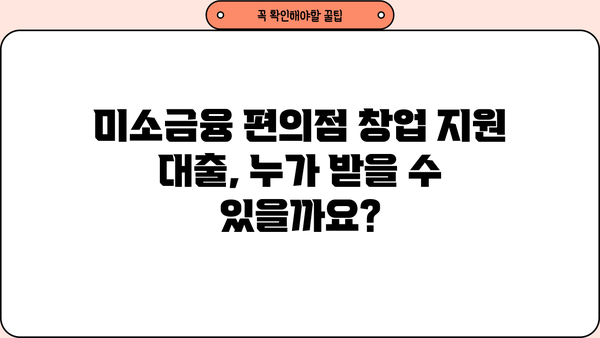 미소금융 편의점 사업자 지원 대출| 자격 조건부터 신청 방법까지 상세 가이드 | 편의점 창업, 소상공인 지원, 대출 정보
