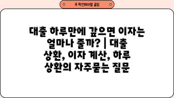 대출 하루만에 갚으면 이자는 얼마나 줄까? | 대출 상환, 이자 계산, 하루 상환