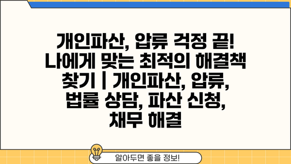 개인파산, 압류 걱정 끝! 나에게 맞는 최적의 해결책 찾기 | 개인파산, 압류, 법률 상담, 파산 신청, 채무 해결