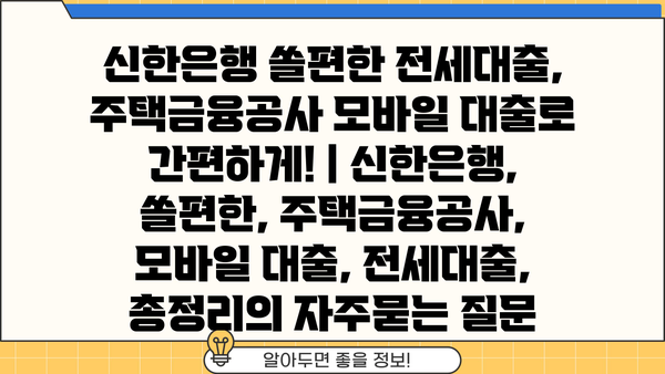 신한은행 쏠편한 전세대출, 주택금융공사 모바일 대출로 간편하게! | 신한은행, 쏠편한, 주택금융공사, 모바일 대출, 전세대출, 총정리