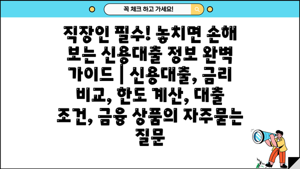 직장인 필수! 놓치면 손해 보는 신용대출 정보 완벽 가이드 | 신용대출, 금리 비교, 한도 계산, 대출 조건, 금융 상품