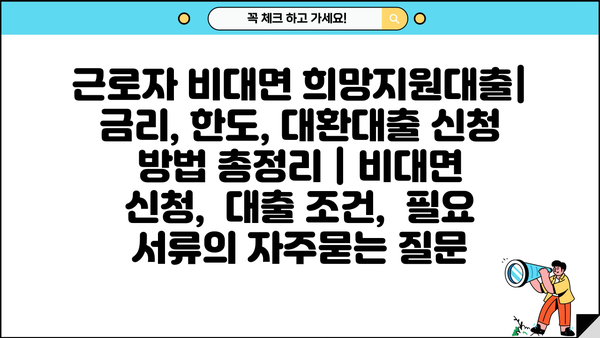 근로자 비대면 희망지원대출| 금리, 한도, 대환대출 신청 방법 총정리 | 비대면 신청,  대출 조건,  필요 서류